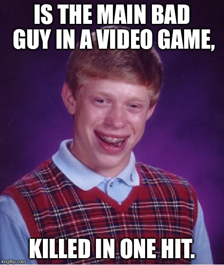 Bad Luck Brian | IS THE MAIN BAD GUY IN A VIDEO GAME, KILLED IN ONE HIT. | image tagged in memes,bad luck brian | made w/ Imgflip meme maker