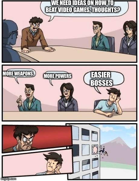 Boardroom Meeting Suggestion Meme | WE NEED IDEAS ON HOW TO BEAT VIDEO GAMES, THOUGHTS? MORE WEAPONS. MORE POWERS EASIER BOSSES | image tagged in memes,boardroom meeting suggestion | made w/ Imgflip meme maker