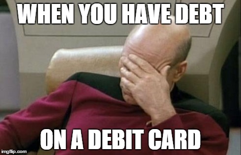 Captain Picard Facepalm | WHEN YOU HAVE DEBT ON A DEBIT CARD | image tagged in memes,captain picard facepalm | made w/ Imgflip meme maker