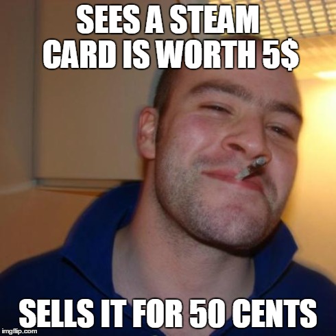 Good Guy Greg Meme | SEES A STEAM CARD IS WORTH 5$ SELLS IT FOR 50 CENTS | image tagged in memes,good guy greg | made w/ Imgflip meme maker