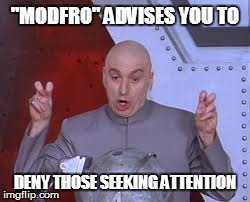 Dr Evil Laser Meme | "MODFRO" ADVISES YOU TO DENY THOSE SEEKING ATTENTION | image tagged in memes,dr evil laser | made w/ Imgflip meme maker