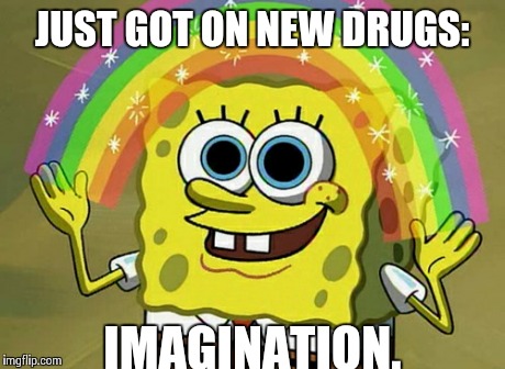 Imagination Spongebob Meme | JUST GOT ON NEW DRUGS: IMAGINATION. | image tagged in memes,imagination spongebob | made w/ Imgflip meme maker
