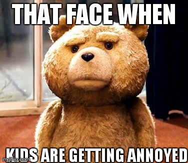 TED | THAT FACE WHEN KIDS ARE GETTING ANNOYED | image tagged in memes,ted | made w/ Imgflip meme maker