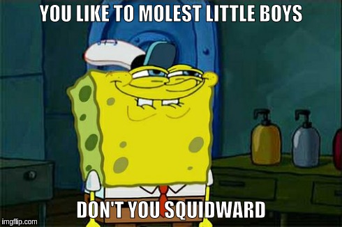 Don't You Squidward | YOU LIKE TO MOLEST LITTLE BOYS DON'T YOU SQUIDWARD | image tagged in memes,dont you squidward | made w/ Imgflip meme maker