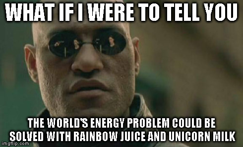 Matrix Morpheus | WHAT IF I WERE TO TELL YOU THE WORLD'S ENERGY PROBLEM COULD BE SOLVED WITH RAINBOW JUICE AND UNICORN MILK | image tagged in memes,matrix morpheus | made w/ Imgflip meme maker