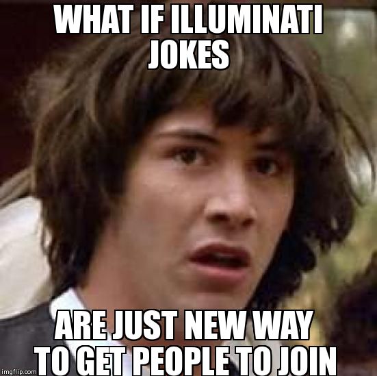 Conspiracy Keanu | WHAT IF ILLUMINATI JOKES  ARE JUST NEW WAY TO GET PEOPLE TO JOIN | image tagged in memes,conspiracy keanu | made w/ Imgflip meme maker