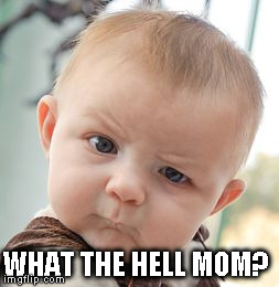 Skeptical Baby Meme | WHAT THE HELL MOM? | image tagged in memes,skeptical baby | made w/ Imgflip meme maker