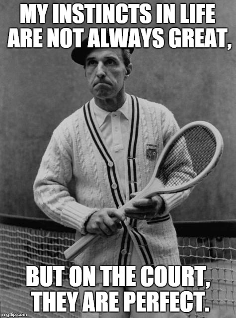 MY INSTINCTS IN LIFE ARE NOT ALWAYS GREAT, BUT ON THE COURT, THEY ARE PERFECT. | image tagged in racquetball | made w/ Imgflip meme maker