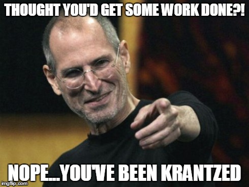 KRANTZED | THOUGHT YOU'D GET SOME WORK DONE?! NOPE...YOU'VE BEEN KRANTZED | image tagged in memes,steve jobs | made w/ Imgflip meme maker
