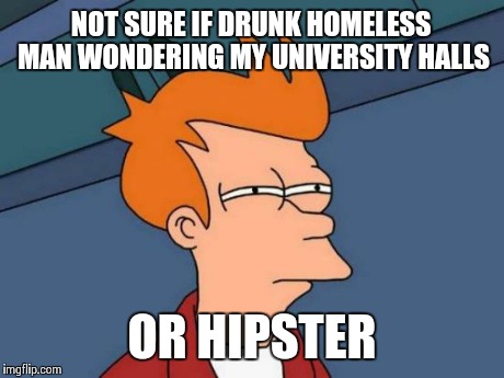 Futurama Fry Meme | NOT SURE IF DRUNK HOMELESS MAN WONDERING MY UNIVERSITY HALLS OR HIPSTER | image tagged in memes,futurama fry,funny | made w/ Imgflip meme maker