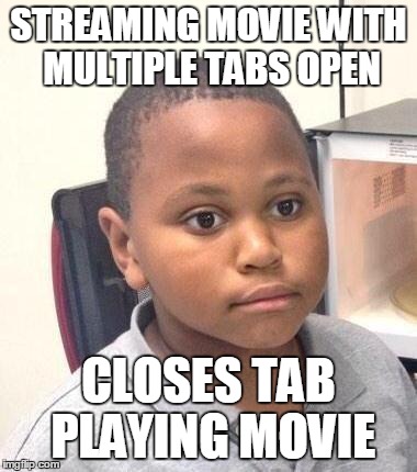 Minor Mistake Marvin Meme | STREAMING MOVIE WITH MULTIPLE TABS OPEN CLOSES TAB PLAYING MOVIE | image tagged in minor mistake marvin,AdviceAnimals | made w/ Imgflip meme maker