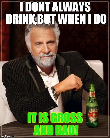 The Most Interesting Man In The World | I DONT ALWAYS DRINK,BUT WHEN I DO IT IS GROSS AND BAD! | image tagged in memes,the most interesting man in the world | made w/ Imgflip meme maker