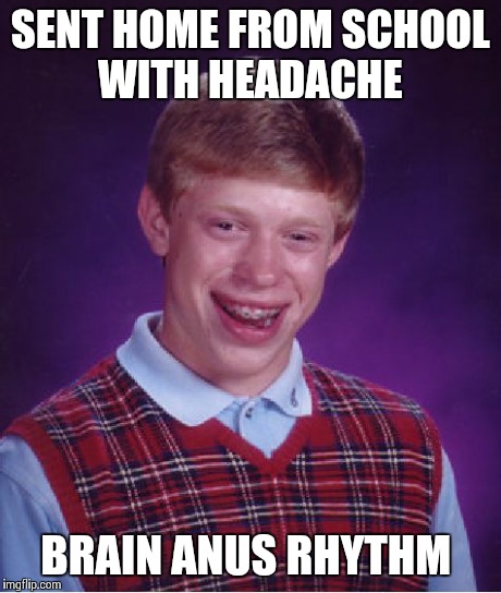 Bad Luck Brian Meme | SENT HOME FROM SCHOOL WITH HEADACHE BRAIN ANUS RHYTHM | image tagged in memes,bad luck brian,AdviceAnimals | made w/ Imgflip meme maker