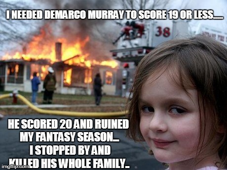 Disaster Girl | I NEEDED DEMARCO MURRAY TO SCORE 19 OR LESS..... HE SCORED 20 AND RUINED MY FANTASY SEASON...  I STOPPED BY AND KILLED HIS WHOLE FAMILY.. | image tagged in memes,disaster girl | made w/ Imgflip meme maker