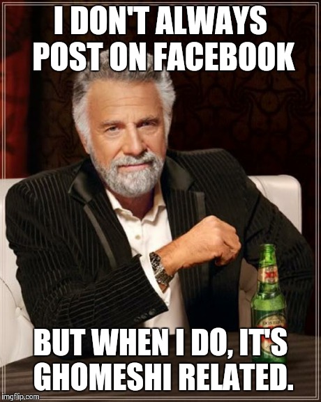 The Most Interesting Man In The World | I DON'T ALWAYS POST ON FACEBOOK BUT WHEN I DO, IT'S GHOMESHI RELATED. | image tagged in memes,the most interesting man in the world | made w/ Imgflip meme maker