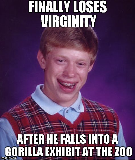 Bad Luck Brian | FINALLY LOSES VIRGINITY AFTER HE FALLS INTO A GORILLA EXHIBIT AT THE ZOO | image tagged in memes,bad luck brian | made w/ Imgflip meme maker