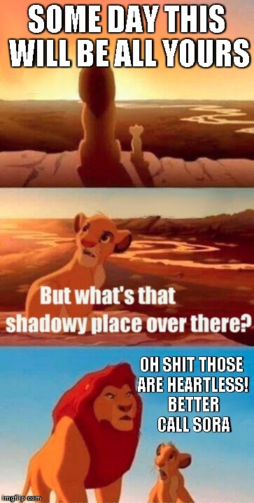 Simba Shadowy Place | SOME DAY THIS WILL BE ALL YOURS OH SHIT THOSE ARE HEARTLESS! BETTER CALL SORA | image tagged in memes,simba shadowy place | made w/ Imgflip meme maker