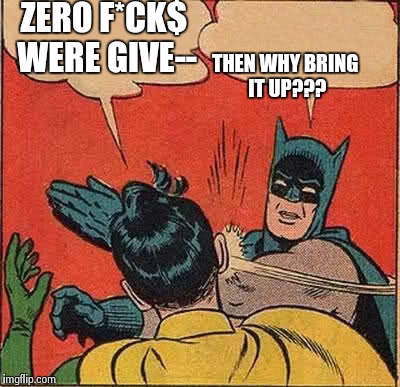 Batman Slapping Robin | ZERO F*CK$ WERE GIVE-- THEN WHY BRING IT UP??? | image tagged in memes,batman slapping robin | made w/ Imgflip meme maker