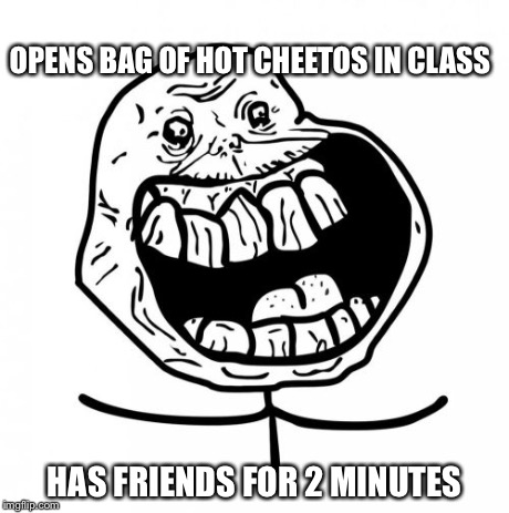 Forever Alone Happy | OPENS BAG OF HOT CHEETOS IN CLASS HAS FRIENDS FOR 2 MINUTES | image tagged in memes,forever alone happy | made w/ Imgflip meme maker