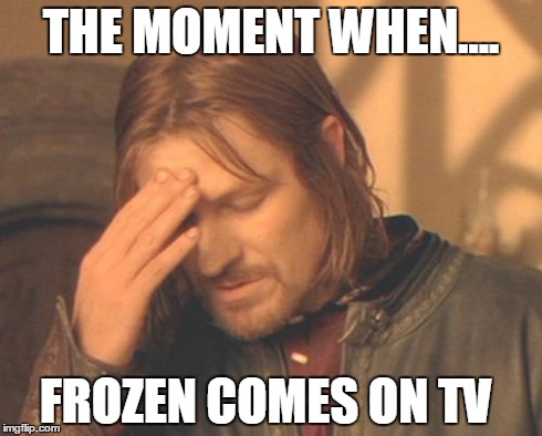 Frustrated Boromir Meme | THE MOMENT WHEN.... FROZEN COMES ON TV | image tagged in memes,frustrated boromir | made w/ Imgflip meme maker