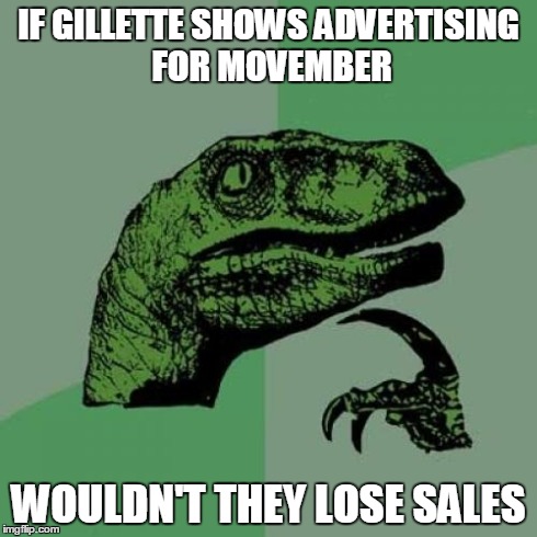 Philosoraptor | IF GILLETTE SHOWS ADVERTISING FOR MOVEMBER WOULDN'T THEY LOSE SALES | image tagged in memes,philosoraptor | made w/ Imgflip meme maker