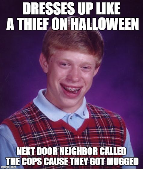 Bad Luck Brian | DRESSES UP LIKE A THIEF ON HALLOWEEN NEXT DOOR NEIGHBOR CALLED THE COPS CAUSE THEY GOT MUGGED | image tagged in memes,bad luck brian | made w/ Imgflip meme maker