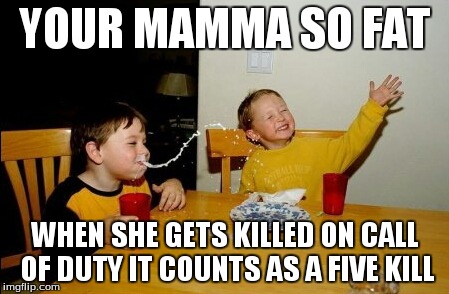 Yo Mamas So Fat | YOUR MAMMA SO FAT WHEN SHE GETS KILLED ON CALL OF DUTY IT COUNTS AS A FIVE KILL | image tagged in memes,yo mamas so fat | made w/ Imgflip meme maker