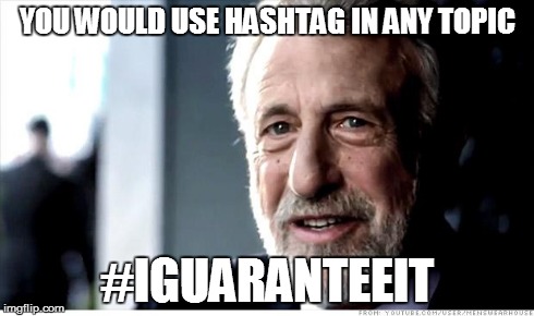 #IGuaranteeIt | YOU WOULD USE HASHTAG IN ANY TOPIC #IGUARANTEEIT | image tagged in memes,i guarantee it | made w/ Imgflip meme maker