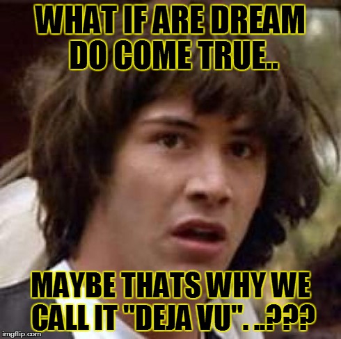 Conspiracy Keanu | WHAT IF ARE DREAM DO COME TRUE.. MAYBE THATS WHY WE CALL IT "DEJA VU". ..??? | image tagged in memes,conspiracy keanu | made w/ Imgflip meme maker