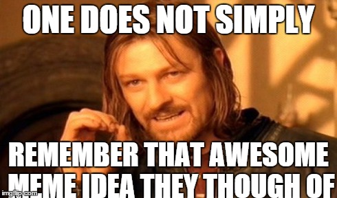One Does Not Simply | ONE DOES NOT SIMPLY REMEMBER THAT AWESOME MEME IDEA THEY THOUGH OF | image tagged in memes,one does not simply | made w/ Imgflip meme maker