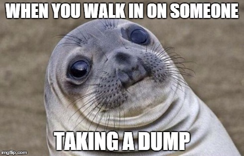 Awkward Moment Sealion | WHEN YOU WALK IN ON SOMEONE TAKING A DUMP | image tagged in memes,awkward moment sealion | made w/ Imgflip meme maker