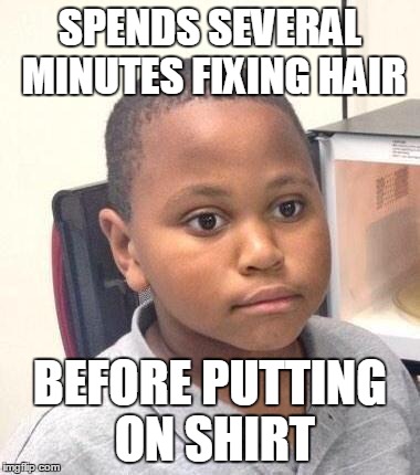 Minor Mistake Marvin | SPENDS SEVERAL MINUTES FIXING HAIR BEFORE PUTTING ON SHIRT | image tagged in minor mistake marvin,AdviceAnimals | made w/ Imgflip meme maker