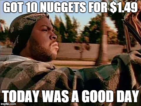 Today Was A Good Day Meme | GOT 10 NUGGETS FOR $1.49 TODAY WAS A GOOD DAY | image tagged in memes,today was a good day | made w/ Imgflip meme maker