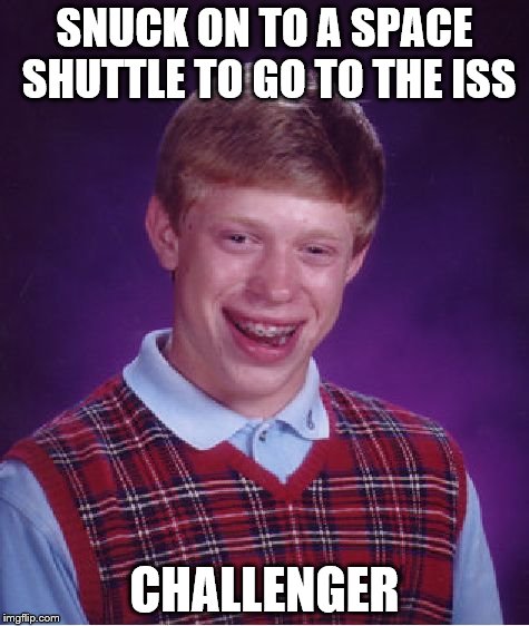 Bad Luck Brian Meme | SNUCK ON TO A SPACE SHUTTLE TO GO TO THE ISS CHALLENGER | image tagged in memes,bad luck brian | made w/ Imgflip meme maker