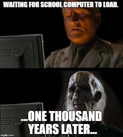 I'll Just Wait Here Meme | WAITING FOR SCHOOL COMPUTER TO LOAD. ...ONE THOUSAND YEARS LATER... | image tagged in memes,ill just wait here | made w/ Imgflip meme maker