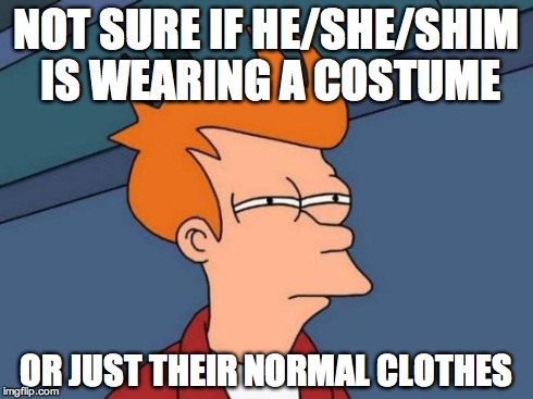 Futurama Fry Meme | NOT SURE IF HE/SHE/SHIM IS WEARING A COSTUME OR JUST THEIR NORMAL CLOTHES | image tagged in memes,futurama fry,AdviceAnimals | made w/ Imgflip meme maker