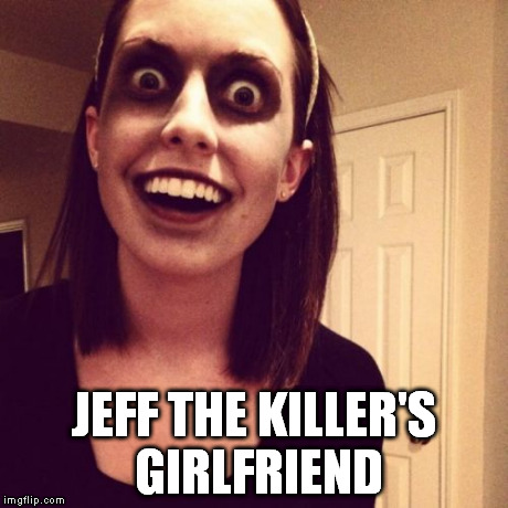 Zombie Overly Attached Girlfriend Meme | JEFF THE KILLER'S GIRLFRIEND | image tagged in memes,zombie overly attached girlfriend | made w/ Imgflip meme maker