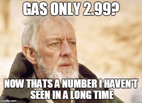 Obi Wan Kenobi Meme | GAS ONLY 2.99? NOW THATS A NUMBER I HAVEN'T SEEN IN A LONG TIME | image tagged in memes,obi wan kenobi,AdviceAnimals | made w/ Imgflip meme maker