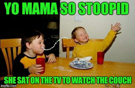 Yo Mamas So Fat | YO MAMA SO STOOPID SHE SAT ON THE TV TO WATCH THE COUCH | image tagged in memes,yo mamas so fat | made w/ Imgflip meme maker