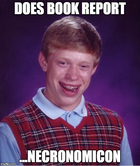 Bad Luck Brian | DOES BOOK REPORT ...NECRONOMICON | image tagged in memes,bad luck brian | made w/ Imgflip meme maker