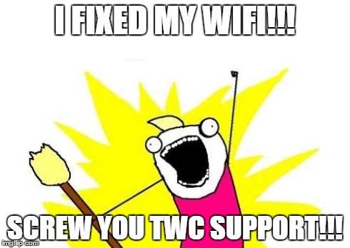 X All The Y | I FIXED MY WIFI!!! SCREW YOU TWC SUPPORT!!! | image tagged in memes,x all the y | made w/ Imgflip meme maker