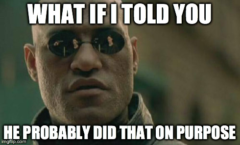 Matrix Morpheus Meme | WHAT IF I TOLD YOU HE PROBABLY DID THAT ON PURPOSE | image tagged in memes,matrix morpheus | made w/ Imgflip meme maker