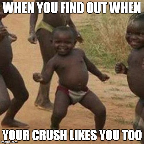 Third World Success Kid | WHEN YOU FIND OUT WHEN YOUR CRUSH LIKES YOU TOO | image tagged in memes,third world success kid | made w/ Imgflip meme maker