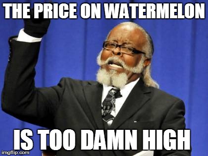 Too Damn High | THE PRICE ON WATERMELON IS TOO DAMN HIGH | image tagged in memes,too damn high | made w/ Imgflip meme maker