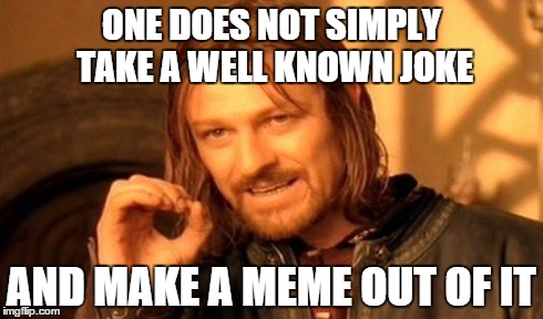 One Does Not Simply Meme | ONE DOES NOT SIMPLY TAKE A WELL KNOWN JOKE AND MAKE A MEME OUT OF IT | image tagged in memes,one does not simply | made w/ Imgflip meme maker