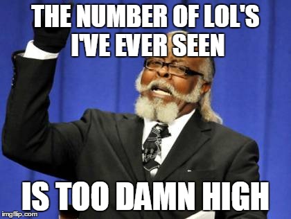 Too Damn High | THE NUMBER OF LOL'S I'VE EVER SEEN IS TOO DAMN HIGH | image tagged in memes,too damn high | made w/ Imgflip meme maker
