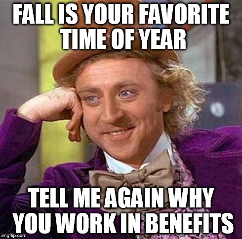 Creepy Condescending Wonka | FALL IS YOUR FAVORITE TIME OF YEAR TELL ME AGAIN WHY YOU WORK IN BENEFITS | image tagged in memes,creepy condescending wonka | made w/ Imgflip meme maker