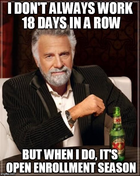The Most Interesting Man In The World | I DON'T ALWAYS WORK 18 DAYS IN A ROW BUT WHEN I DO, IT'S OPEN ENROLLMENT SEASON | image tagged in memes,the most interesting man in the world | made w/ Imgflip meme maker