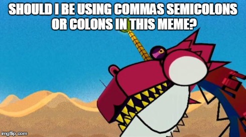 Fracktail Error | SHOULD I BE USING COMMAS SEMICOLONS OR COLONS IN THIS MEME? | image tagged in fracktail error | made w/ Imgflip meme maker