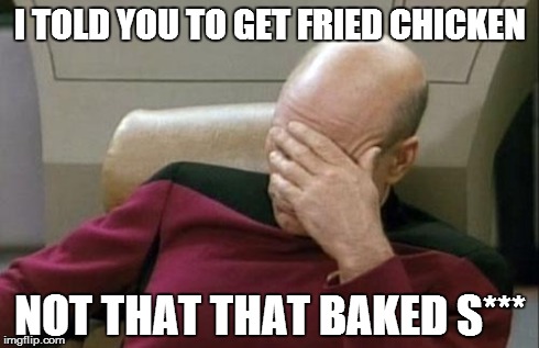 Captain Picard Facepalm Meme | I TOLD YOU TO GET FRIED CHICKEN NOT THAT THAT BAKED S*** | image tagged in memes,captain picard facepalm | made w/ Imgflip meme maker